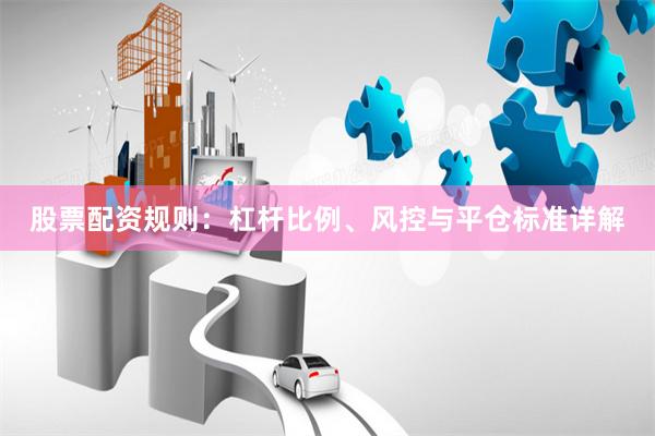 股票配资规则：杠杆比例、风控与平仓标准详解